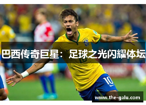 巴西传奇巨星：足球之光闪耀体坛