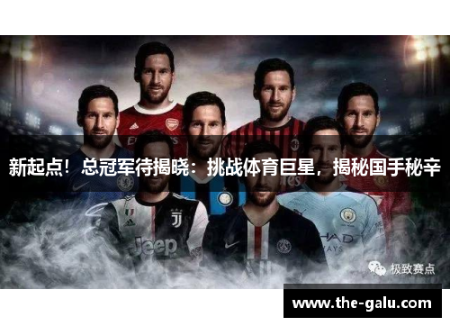 新起点！总冠军待揭晓：挑战体育巨星，揭秘国手秘辛