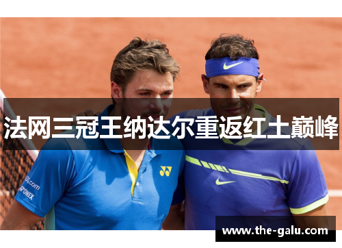 法网三冠王纳达尔重返红土巅峰